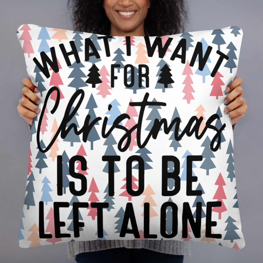 WHAT I WANT FOR CHRISTMAS, IS TO BE LEFT ALONE- Basic Pillow