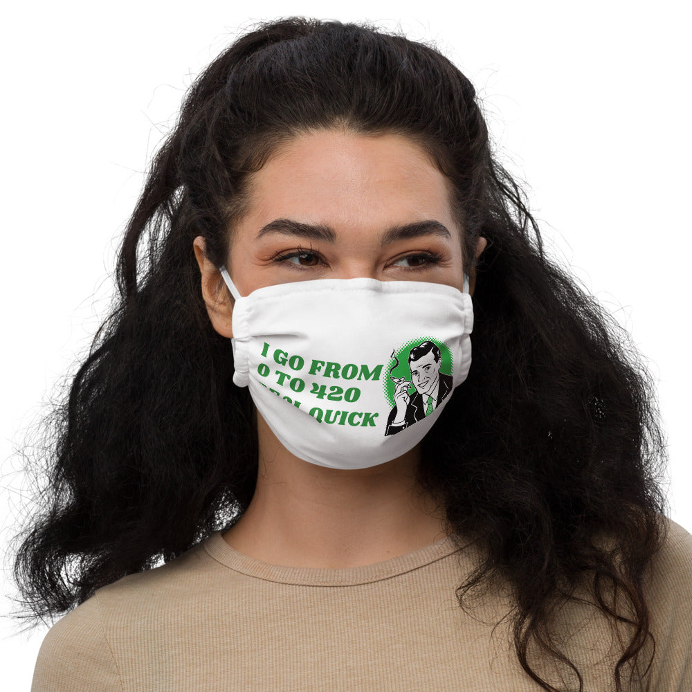 I GO FROM 0 TO 420 REAL QUICK- Premium face mask