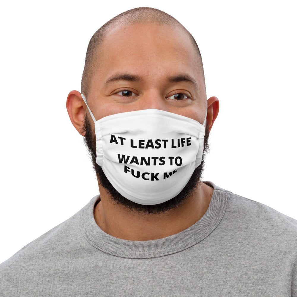 AT LEAST LIFE WANTS TO F*CK ME- Premium face mask