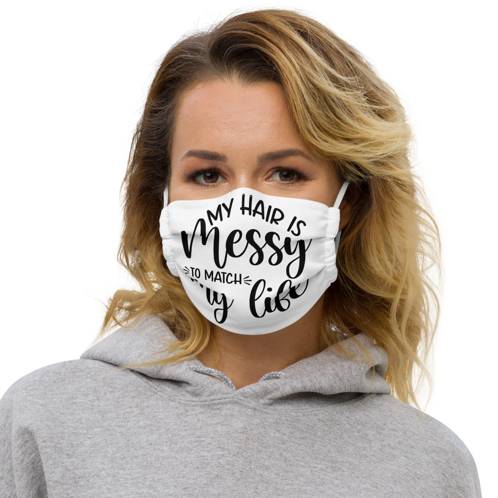 MY HAIR IS MESSY, LIKE MY LIFE- Premium face mask