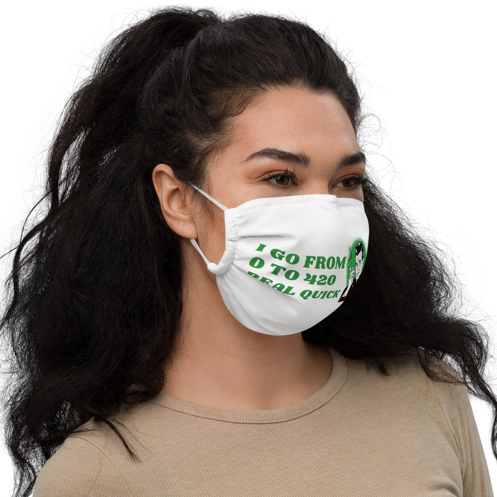 I GO FROM 0 TO 420 REAL QUICK- Premium face mask