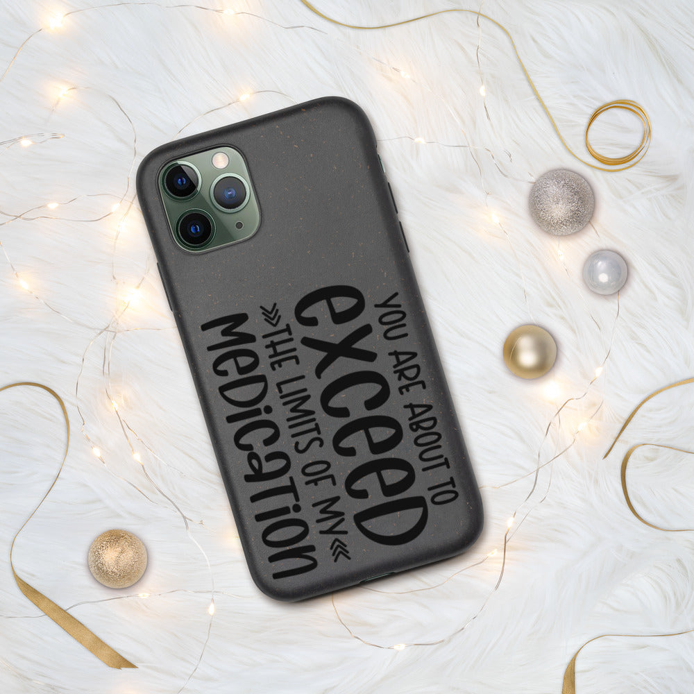 YOU'RE ABOUT TO EXCEED THE LIMITS OF MY MEDICATION- Biodegradable phone case