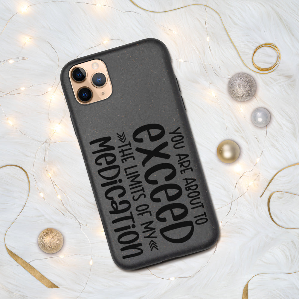YOU'RE ABOUT TO EXCEED THE LIMITS OF MY MEDICATION- Biodegradable phone case
