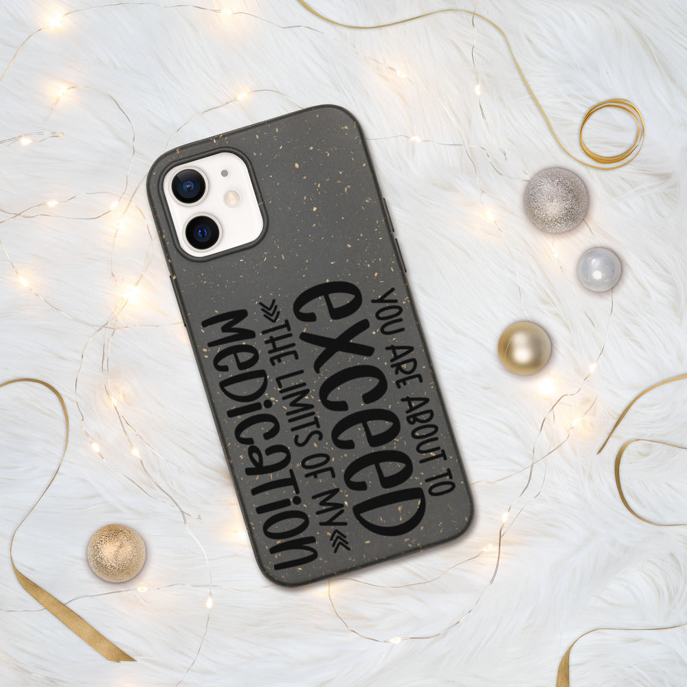 YOU'RE ABOUT TO EXCEED THE LIMITS OF MY MEDICATION- Biodegradable phone case