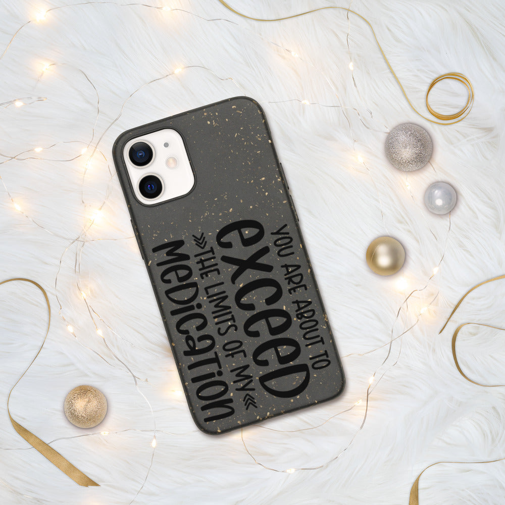 YOU'RE ABOUT TO EXCEED THE LIMITS OF MY MEDICATION- Biodegradable phone case