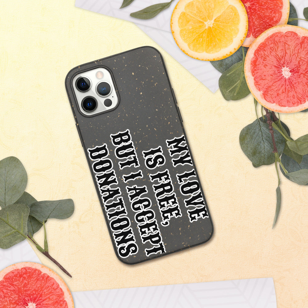 MY LOVE IS FREE, BUT I ACCEPT DONATIONS- Biodegradable phone case