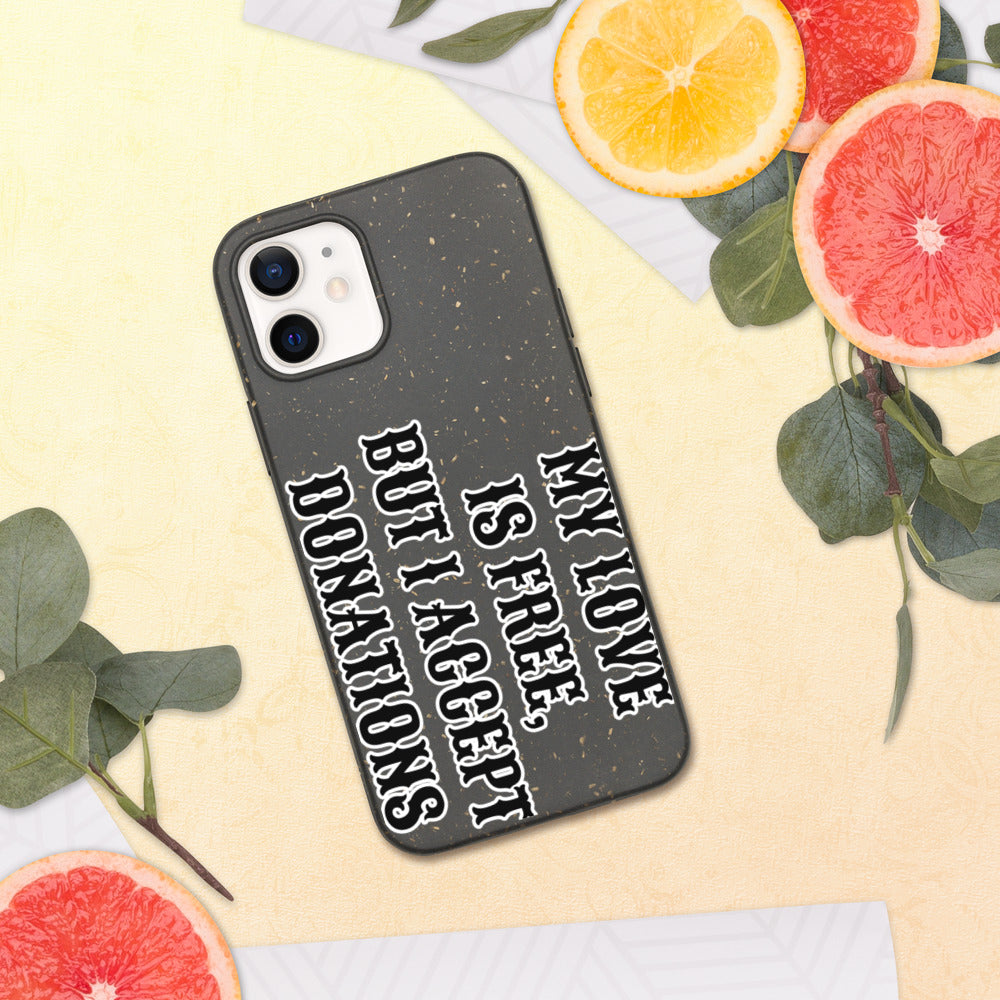 MY LOVE IS FREE, BUT I ACCEPT DONATIONS- Biodegradable phone case