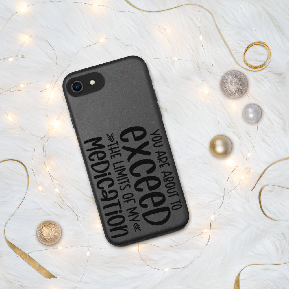 YOU'RE ABOUT TO EXCEED THE LIMITS OF MY MEDICATION- Biodegradable phone case