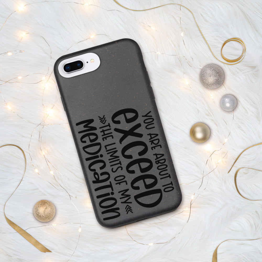 YOU'RE ABOUT TO EXCEED THE LIMITS OF MY MEDICATION- Biodegradable phone case