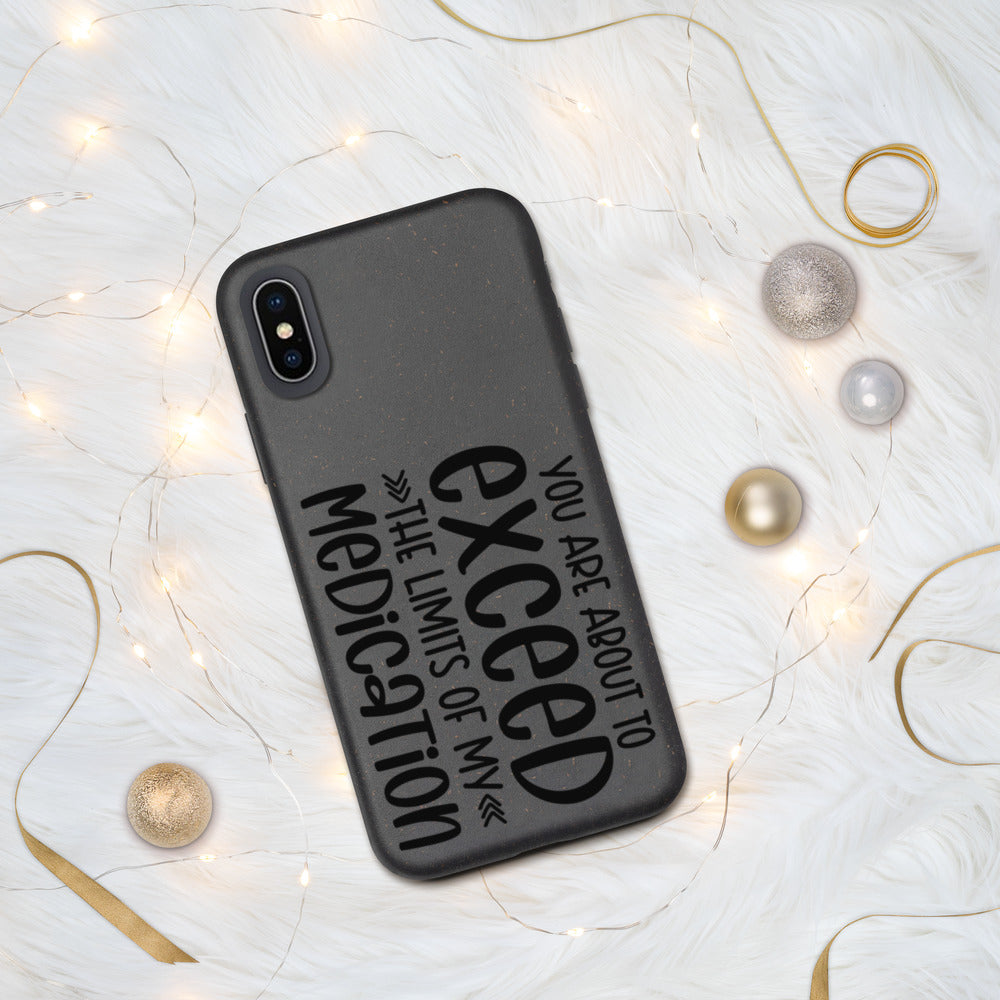 YOU'RE ABOUT TO EXCEED THE LIMITS OF MY MEDICATION- Biodegradable phone case