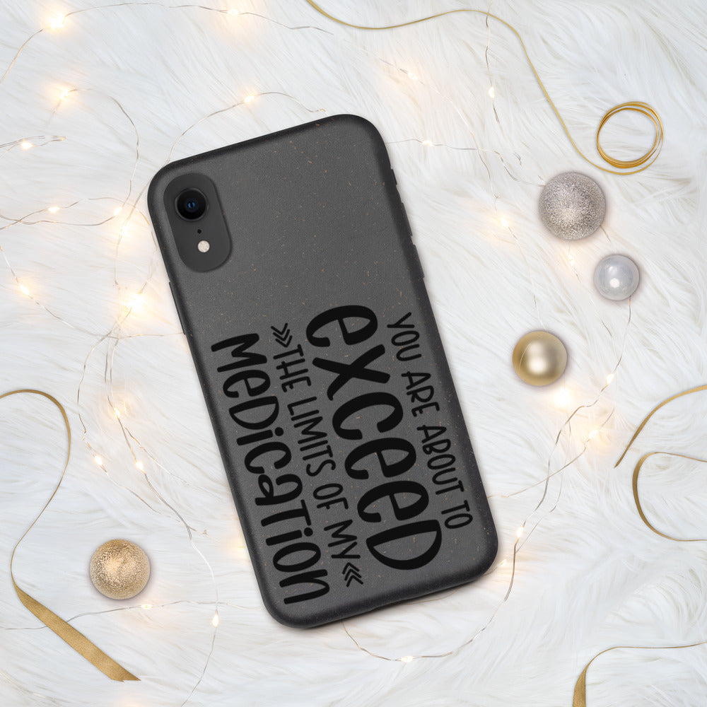 YOU'RE ABOUT TO EXCEED THE LIMITS OF MY MEDICATION- Biodegradable phone case