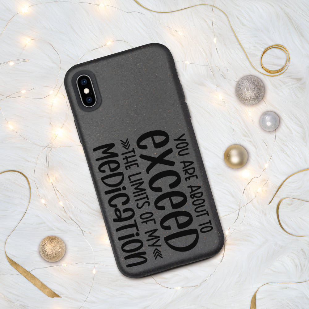 YOU'RE ABOUT TO EXCEED THE LIMITS OF MY MEDICATION- Biodegradable phone case