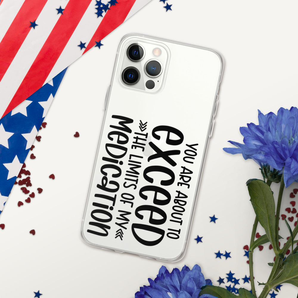 YOU'RE ABOUT TO EXCEED THE LIMITS OF MY MEDICATION- iPhone Case