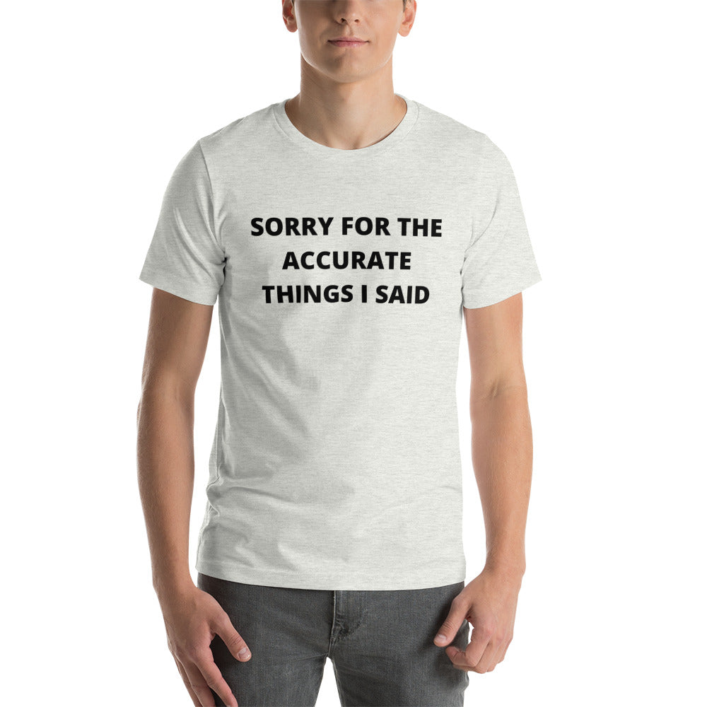 SORRY FOR THE ACCURATE THINGS I SAID- Short-Sleeve Unisex T-Shirt