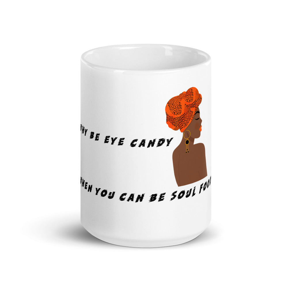 WHY BE EYE CANDY WHEN YOU CAN BE SOUL FOOD- Mug