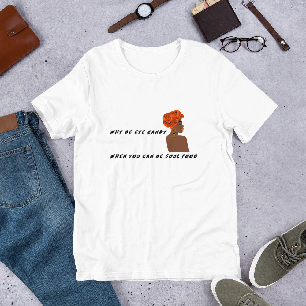 WHY BE EYE CANDY WHEN YOU CAN BE SOUL FOOD- Short-Sleeve Unisex T-Shirt