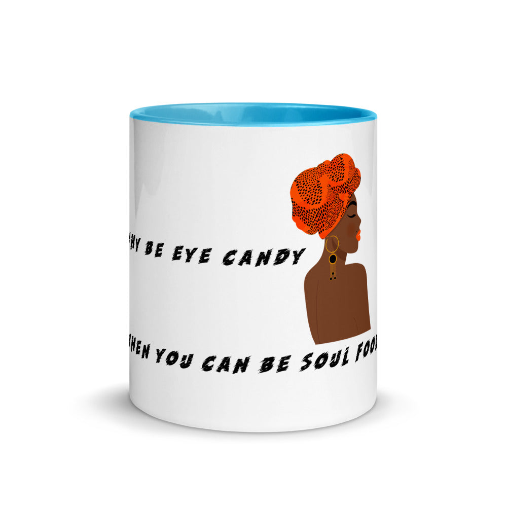 WHY BE EYE CANDY WHEN YOU CAN BE SOUL FOOD- Mug with Color Inside