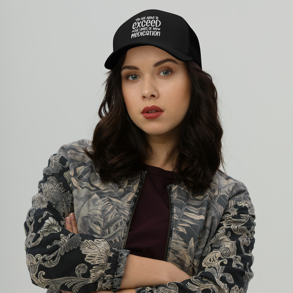 YOU'RE ABOUT TO EXCEED THE LIMITS OF MY MEDICATION- Trucker Cap