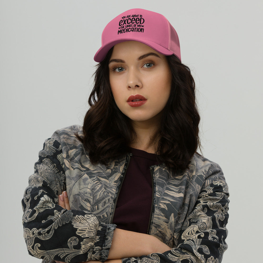 YOU'RE ABOUT TO EXCEED THE LIMITS OF MY MEDICATION- Trucker Cap
