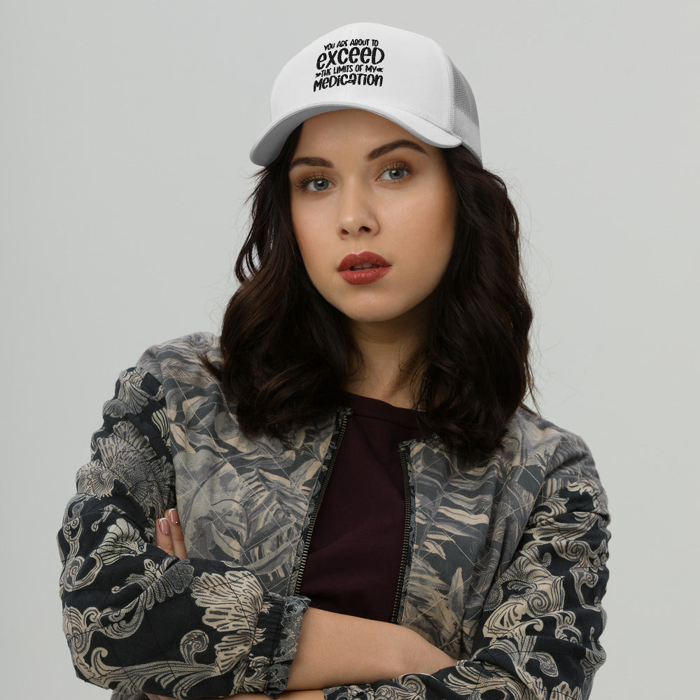 YOU'RE ABOUT TO EXCEED THE LIMITS OF MY MEDICATION- Trucker Cap