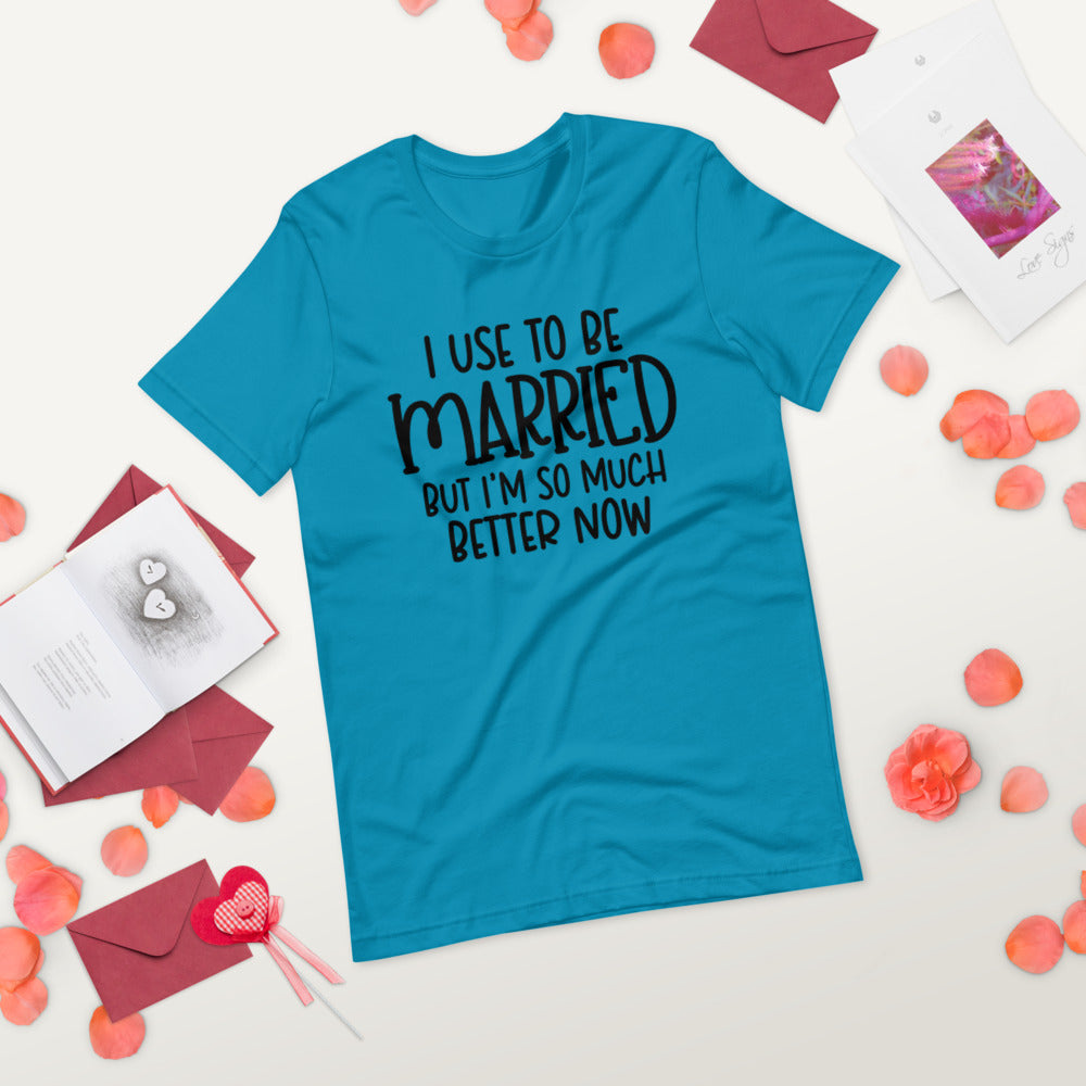 I USE TO BE MARRIED, BUT IM SO MUCH BETTER NOW- Short-Sleeve Unisex T-Shirt