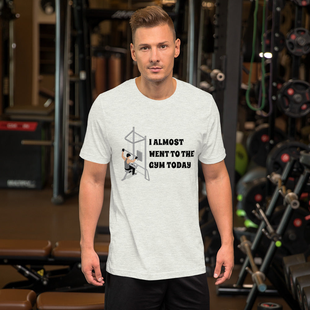 I ALMOST WENT TO THE GYM TODAY- Unisex Short-Sleeve Unisex T-Shirt