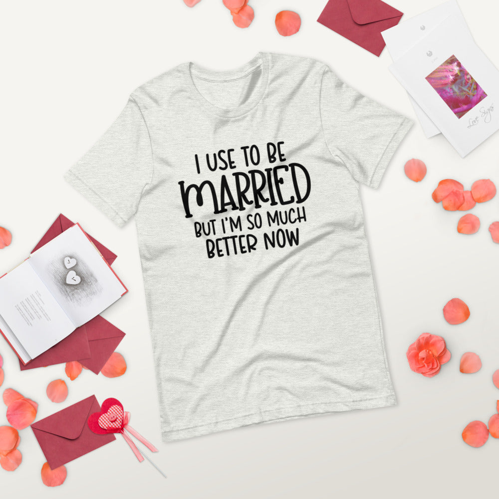 I USE TO BE MARRIED, BUT IM SO MUCH BETTER NOW- Short-Sleeve Unisex T-Shirt