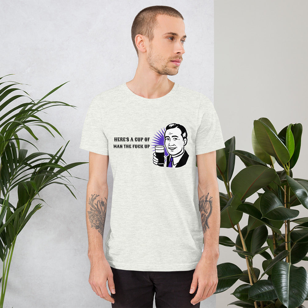 HERE'S A CUP OF MAN THE F UP- Short-Sleeve Unisex T-Shirt