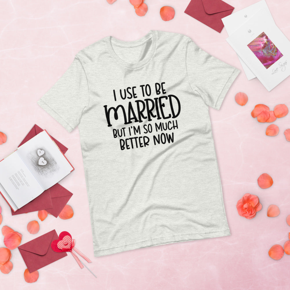 I USE TO BE MARRIED, BUT IM SO MUCH BETTER NOW- Short-Sleeve Unisex T-Shirt