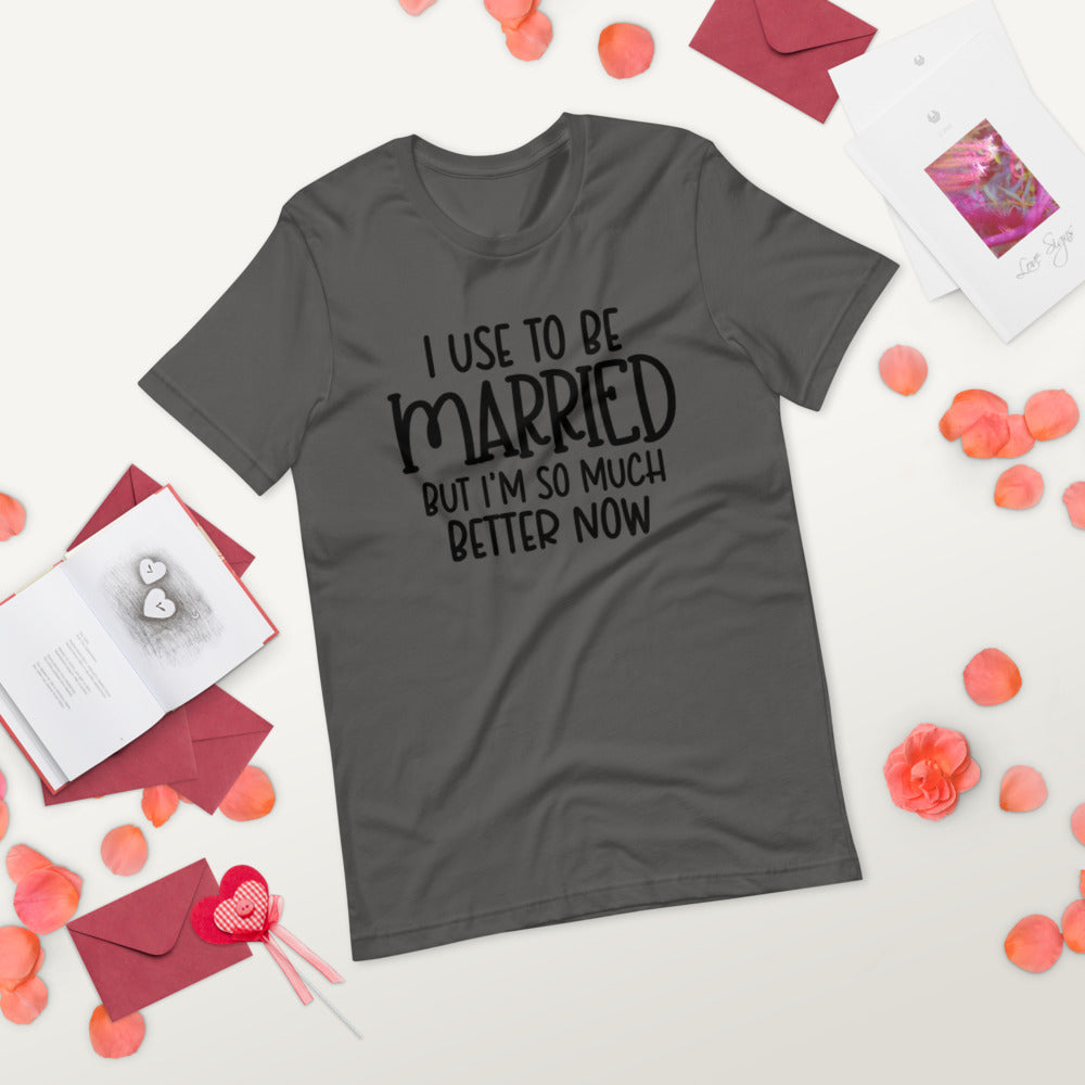 I USE TO BE MARRIED, BUT IM SO MUCH BETTER NOW- Short-Sleeve Unisex T-Shirt