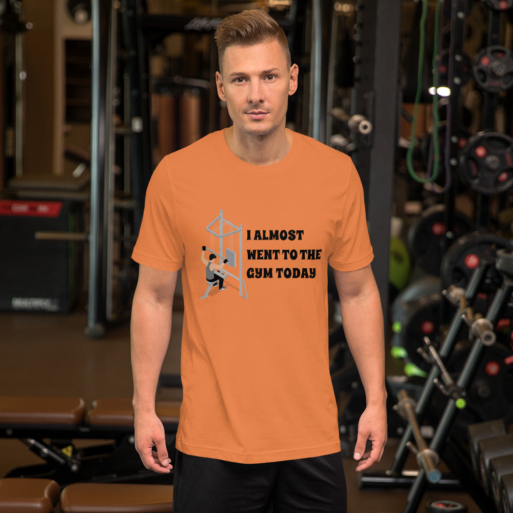 I ALMOST WENT TO THE GYM TODAY- Unisex Short-Sleeve Unisex T-Shirt
