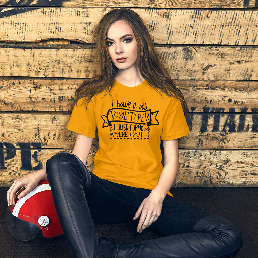 I HAVE IT ALL TOGETHER I JUST DON'T KNOW WHERE- Short-Sleeve Unisex T-Shirt
