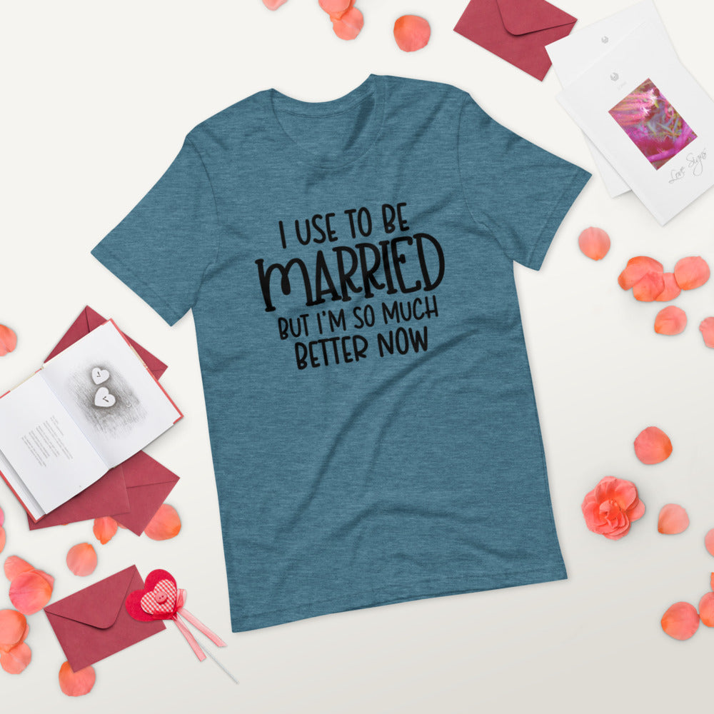 I USE TO BE MARRIED, BUT IM SO MUCH BETTER NOW- Short-Sleeve Unisex T-Shirt