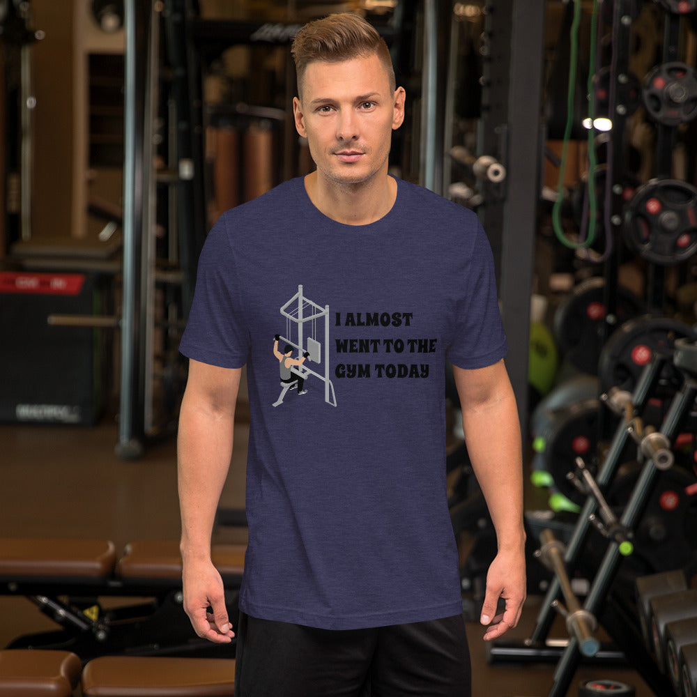 I ALMOST WENT TO THE GYM TODAY- Unisex Short-Sleeve Unisex T-Shirt