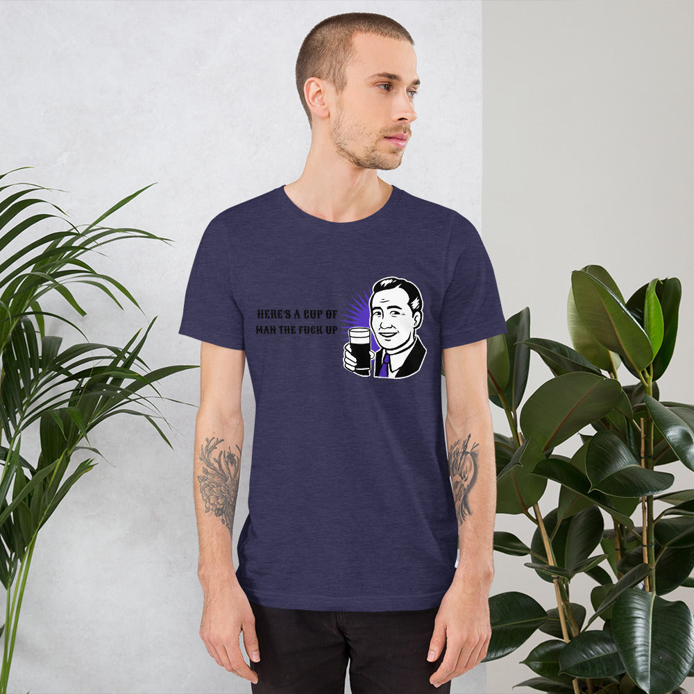 HERE'S A CUP OF MAN THE F UP- Short-Sleeve Unisex T-Shirt