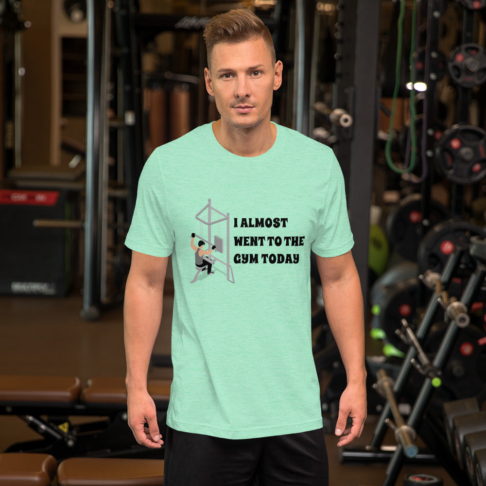 I ALMOST WENT TO THE GYM TODAY- Unisex Short-Sleeve Unisex T-Shirt