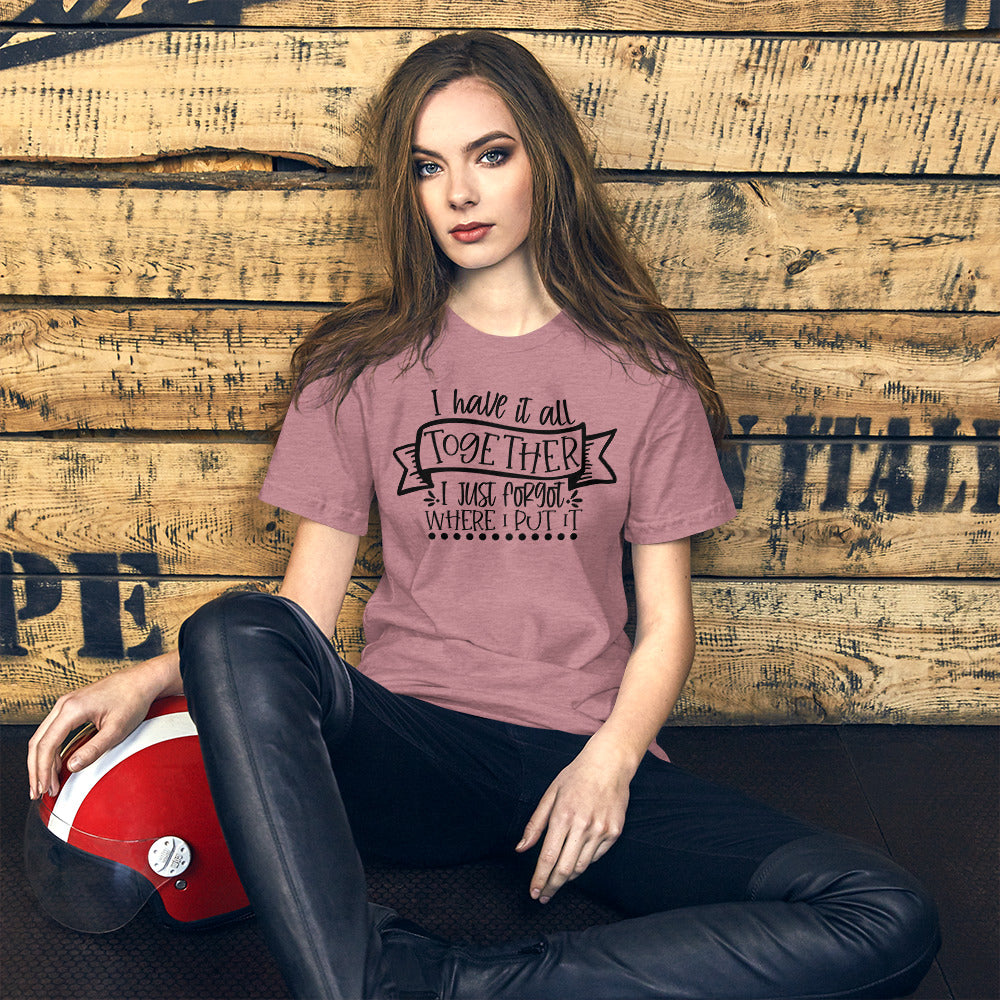 I HAVE IT ALL TOGETHER I JUST DON'T KNOW WHERE- Short-Sleeve Unisex T-Shirt