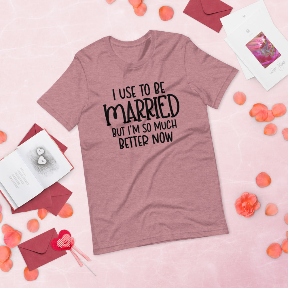 I USE TO BE MARRIED, BUT IM SO MUCH BETTER NOW- Short-Sleeve Unisex T-Shirt