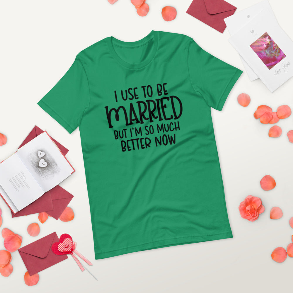 I USE TO BE MARRIED, BUT IM SO MUCH BETTER NOW- Short-Sleeve Unisex T-Shirt