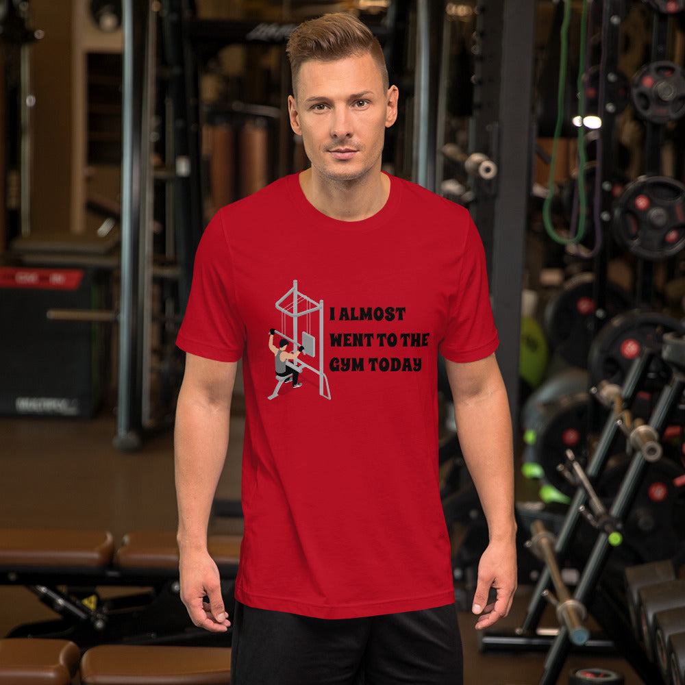 I ALMOST WENT TO THE GYM TODAY- Unisex Short-Sleeve Unisex T-Shirt