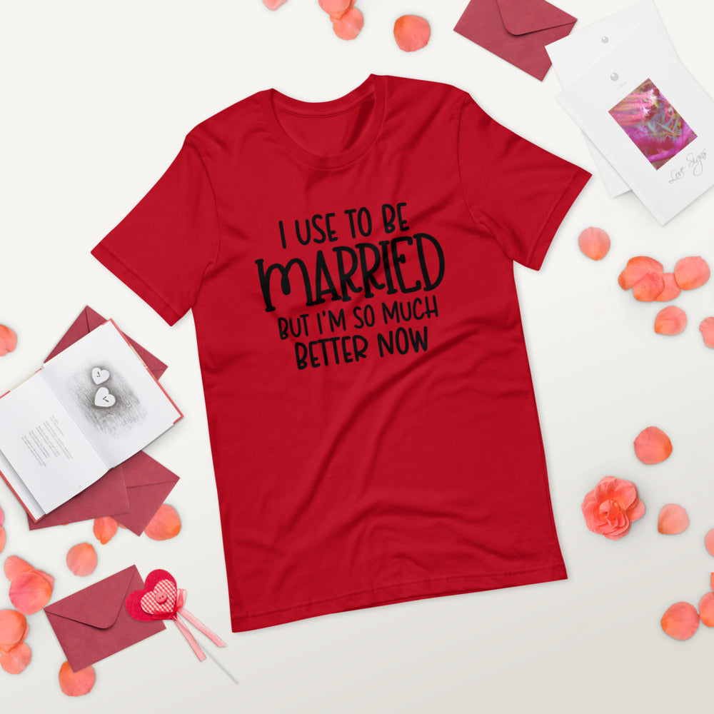 I USE TO BE MARRIED, BUT IM SO MUCH BETTER NOW- Short-Sleeve Unisex T-Shirt