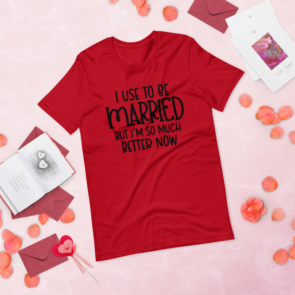 I USE TO BE MARRIED, BUT IM SO MUCH BETTER NOW- Short-Sleeve Unisex T-Shirt