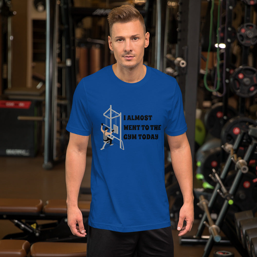 I ALMOST WENT TO THE GYM TODAY- Unisex Short-Sleeve Unisex T-Shirt