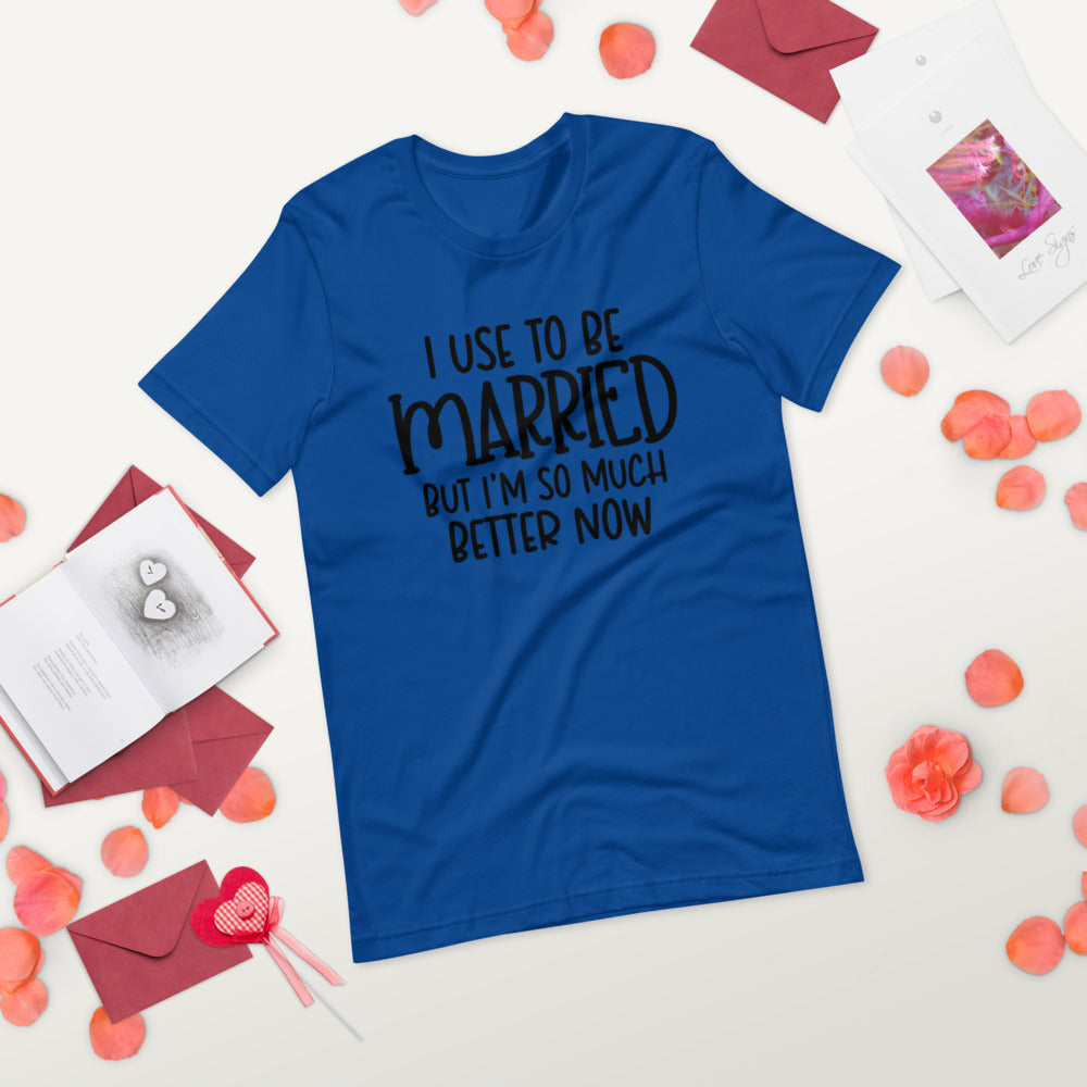 I USE TO BE MARRIED, BUT IM SO MUCH BETTER NOW- Short-Sleeve Unisex T-Shirt