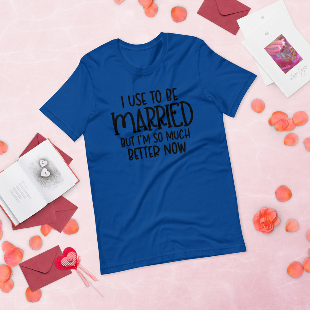 I USE TO BE MARRIED, BUT IM SO MUCH BETTER NOW- Short-Sleeve Unisex T-Shirt