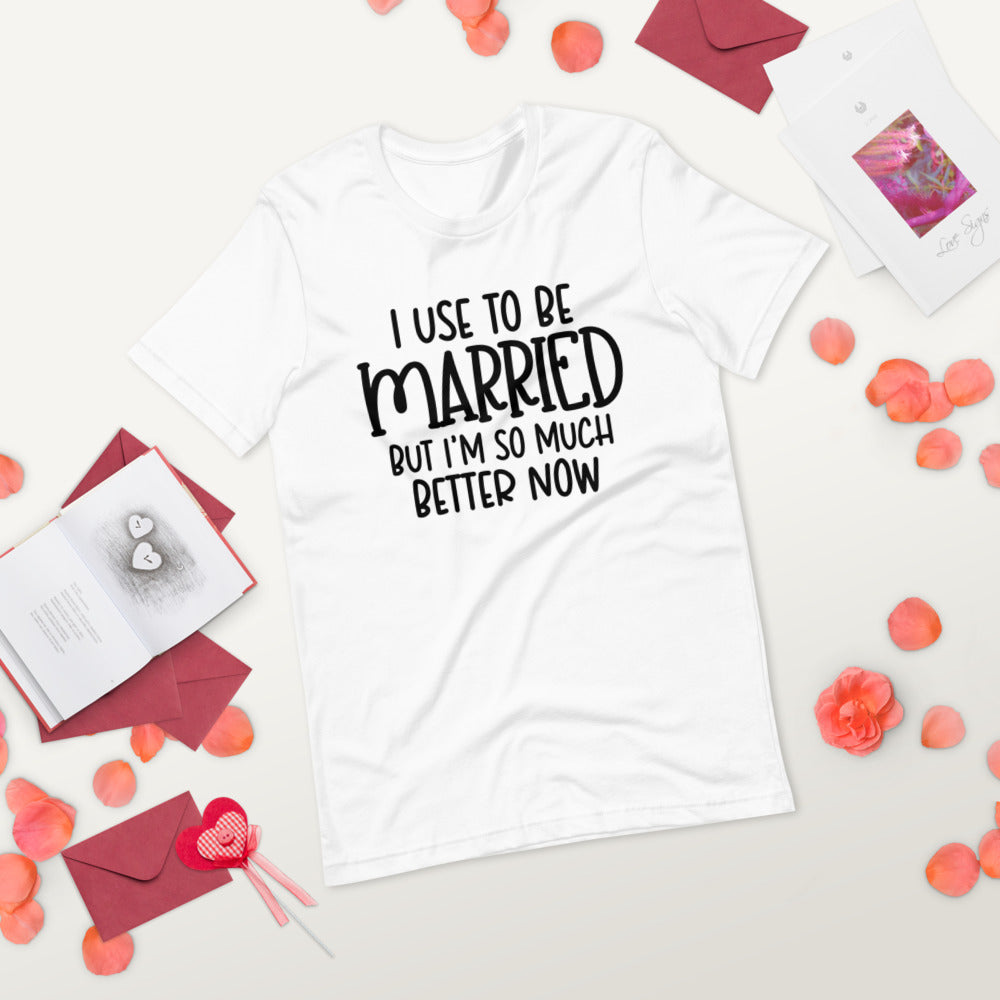 I USE TO BE MARRIED, BUT IM SO MUCH BETTER NOW- Short-Sleeve Unisex T-Shirt