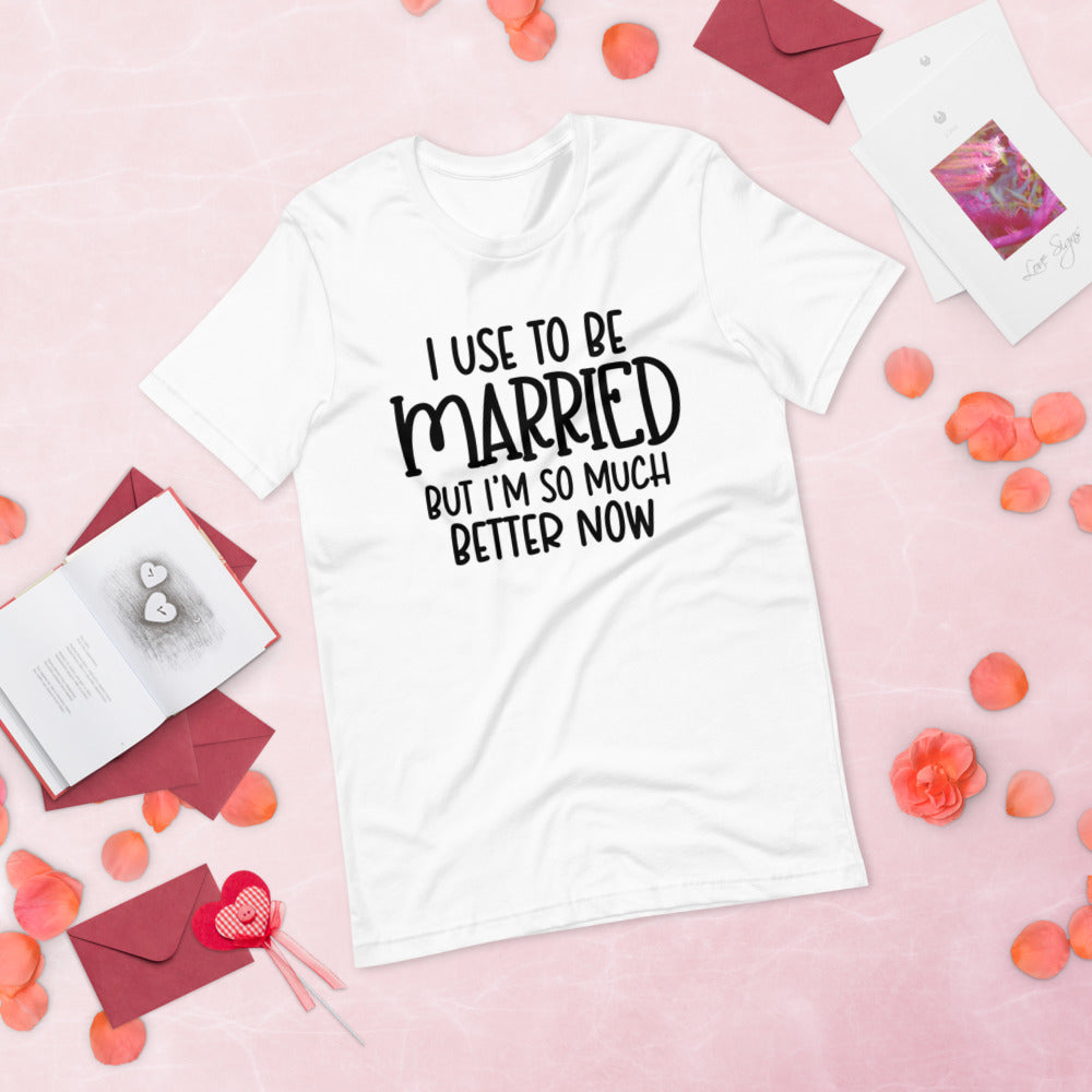 I USE TO BE MARRIED, BUT IM SO MUCH BETTER NOW- Short-Sleeve Unisex T-Shirt
