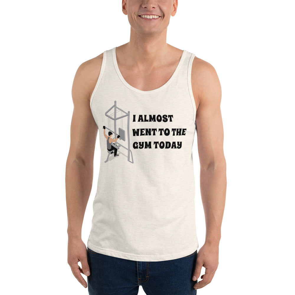 I ALMOST WENT TO THE GYM TODAY- Unisex Tank Top