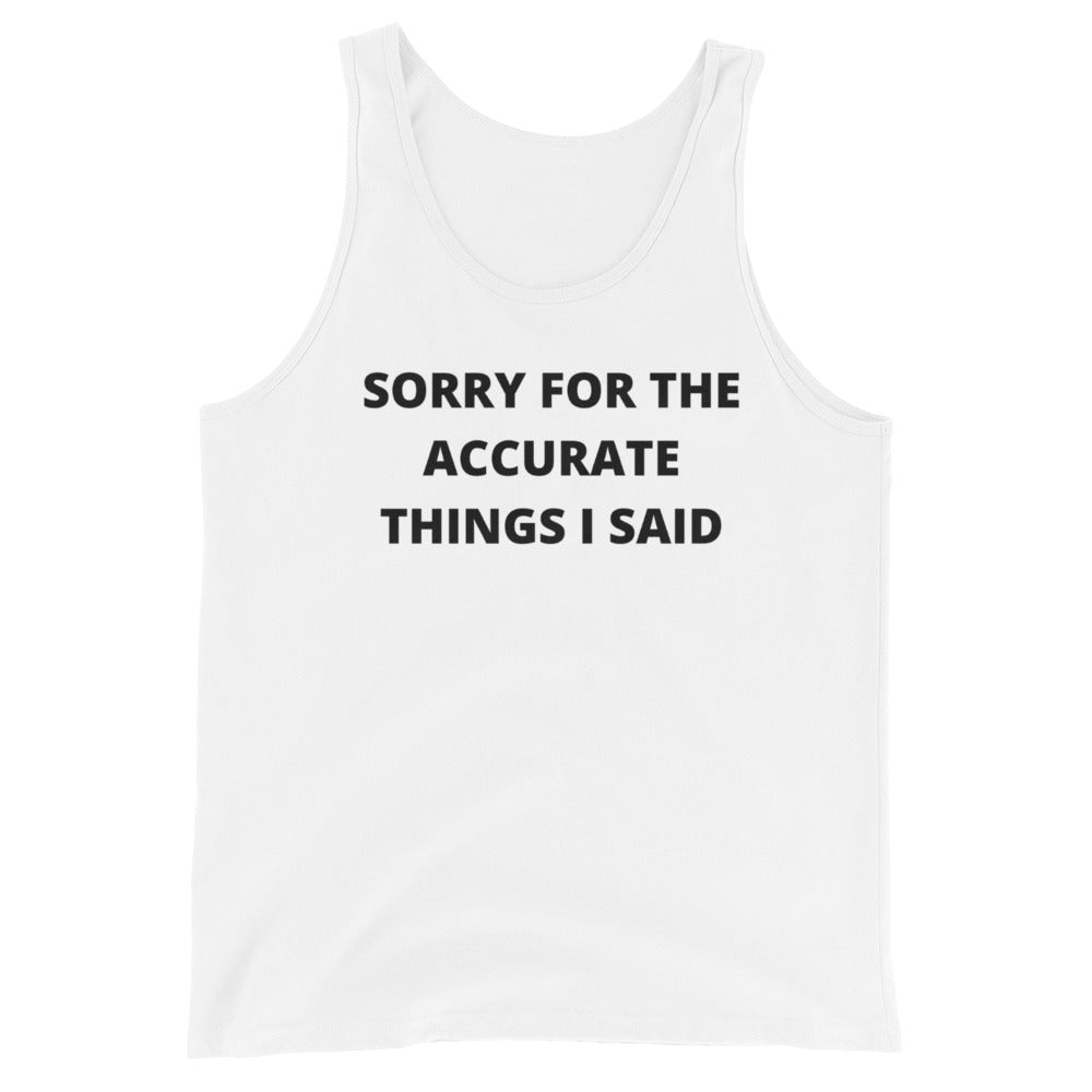 SORRY FOR THE ACCURATE THINGS I SAID- Unisex Tank Top