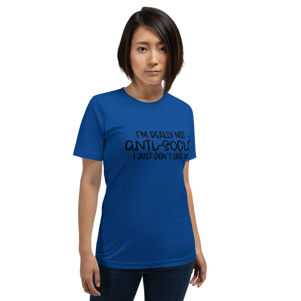 I'M NOT ANTI-SOCIAL, I JUST DON'T LIKE YOU- Short-Sleeve Unisex T-Shirt